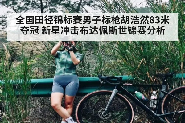 全国田径锦标赛男子标枪胡浩然83米夺冠 新星冲击布达佩斯世锦赛分析