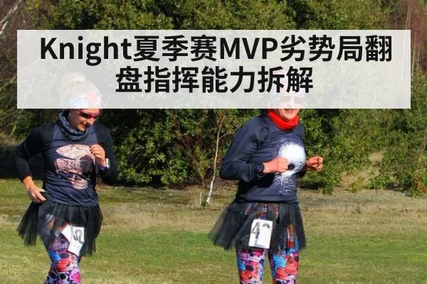 Knight夏季赛MVP劣势局翻盘指挥能力拆解