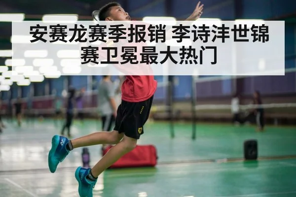 安赛龙赛季报销 李诗沣世锦赛卫冕最大热门