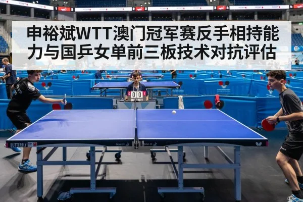 申裕斌WTT澳门冠军赛反手相持能力与国乒女单前三板技术对抗评估