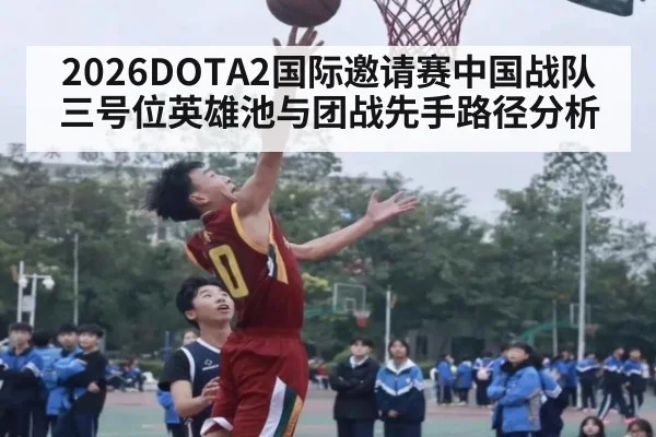 2026DOTA2国际邀请赛中国战队三号位英雄池与团战先手路径分析